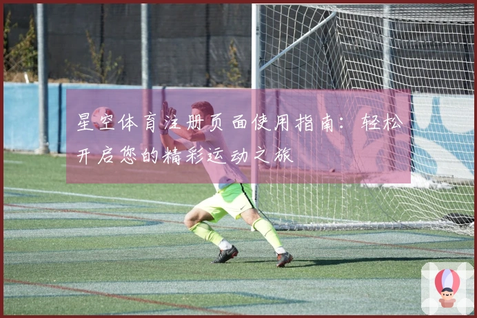 星空体育注册页面使用指南：轻松开启您的精彩运动之旅