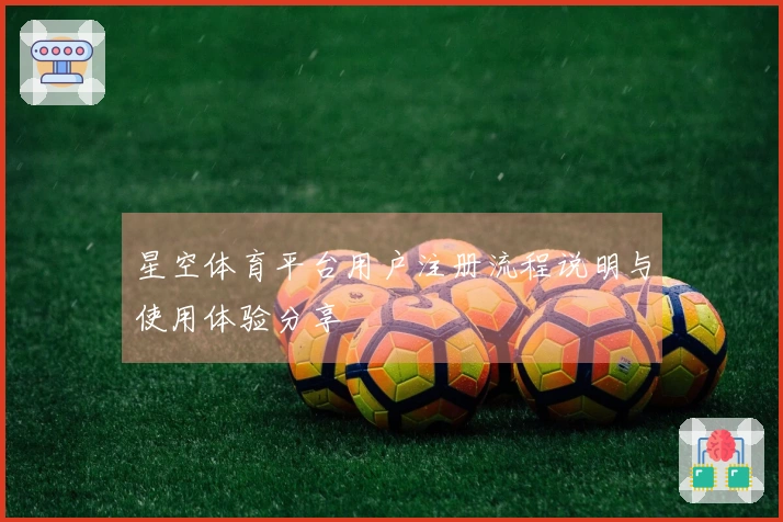 星空体育平台用户注册流程说明与使用体验分享
