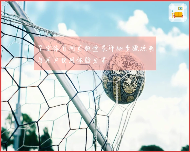 星空体育网页版登录详细步骤说明与用户使用体验分享