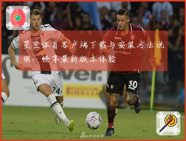 星空体育客户端下载与安装方法说明，畅享最新版本体验