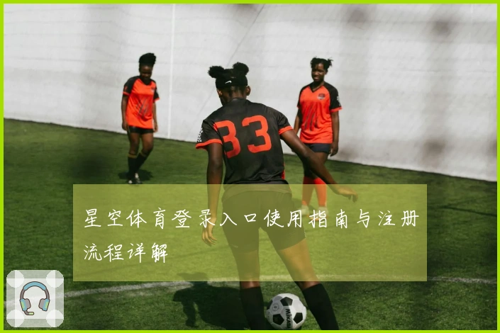 星空体育登录入口使用指南与注册流程详解