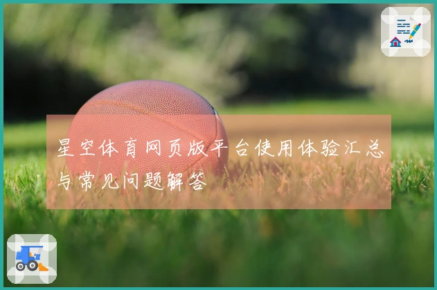 星空体育网页版平台使用体验汇总与常见问题解答