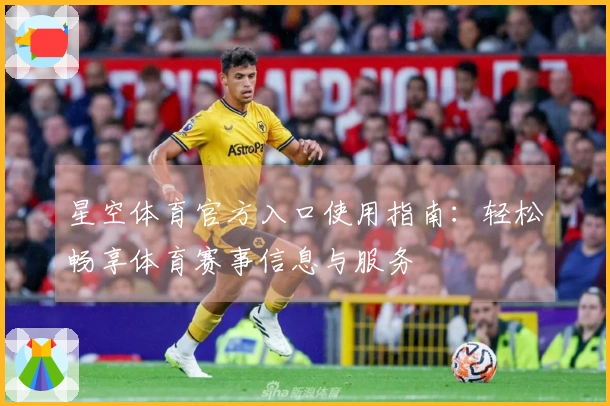星空体育官方入口使用指南：轻松畅享体育赛事信息与服务