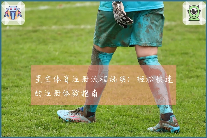 星空体育注册流程说明：轻松快速的注册体验指南
