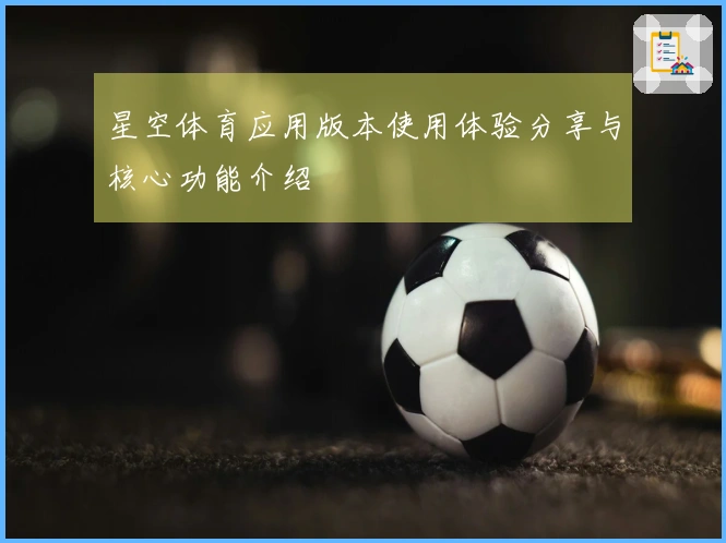 星空体育应用版本使用体验分享与核心功能介绍