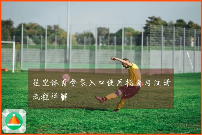 星空体育登录入口使用指南与注册流程详解