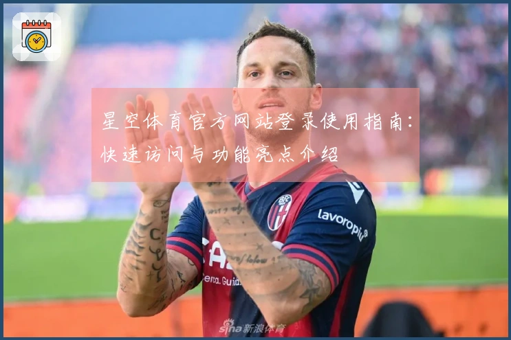 星空体育官方网站登录使用指南:快速访问与功能亮点介绍