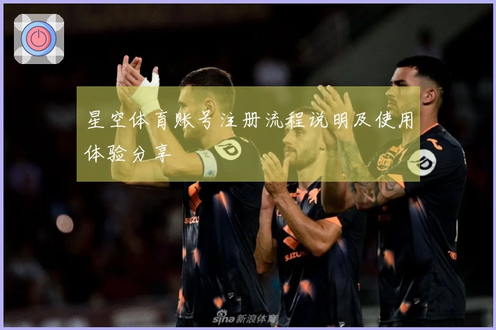 星空体育账号注册流程说明及使用体验分享